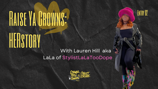 “Raise Ya Crowns:HERstory'' with Lauren Hill aka LaLa of StylistLaLaTooDope